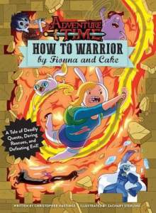 Adventure Time: How to Warrior by Fionna and Cake: A Tale of Deadly Quests, Daring Rescues, and Defeating Evil! 1