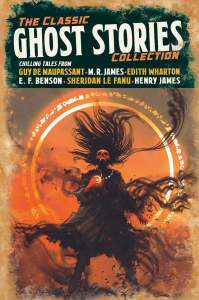 The Classic Ghost Stories Collection: Chilling Tales from Guy de Maupassant, M. R. James, Edith Wharton, E. F. Benson, Sheridan Le Fanu, Henry James 1